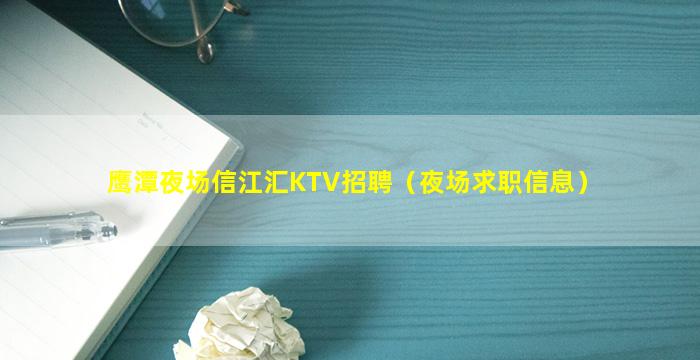 鹰潭夜场信江汇KTV招聘（夜场求职信息）